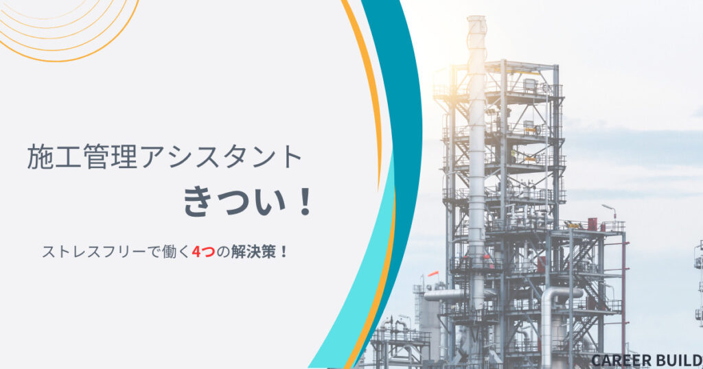 施工管理アシスタントはきつい？ストレスフリーで働く4つの解決策！
