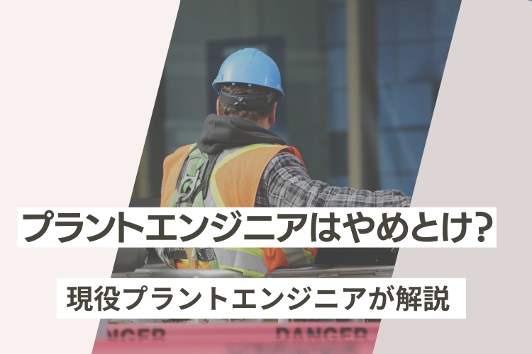 プラントエンジニアはやめとけ？経歴10年の私がメリットも含め解説
