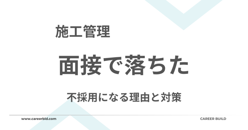 施工管理が面接で落ちる原因は？不採用になる理由と対策を解説
