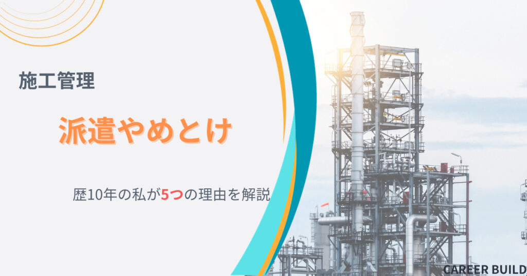 施工管理派遣はやめとけ？5つの理由を施工管理歴10年の私が解説